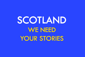 SCOTLAND: WE NEED YOUR STORIES-0